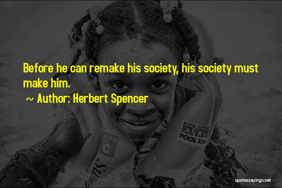 Herbert Spencer Quotes: Before He Can Remake His Society, His Society Must Make Him.