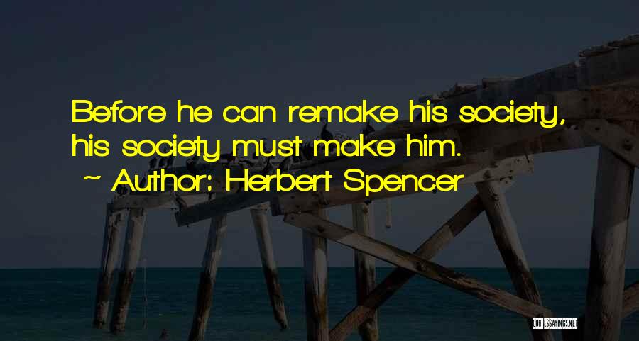 Herbert Spencer Quotes: Before He Can Remake His Society, His Society Must Make Him.