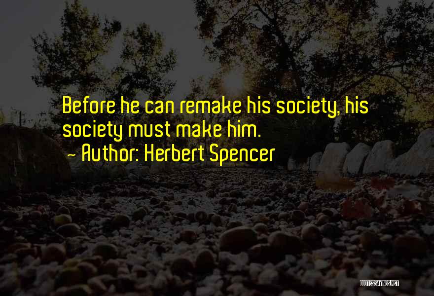 Herbert Spencer Quotes: Before He Can Remake His Society, His Society Must Make Him.