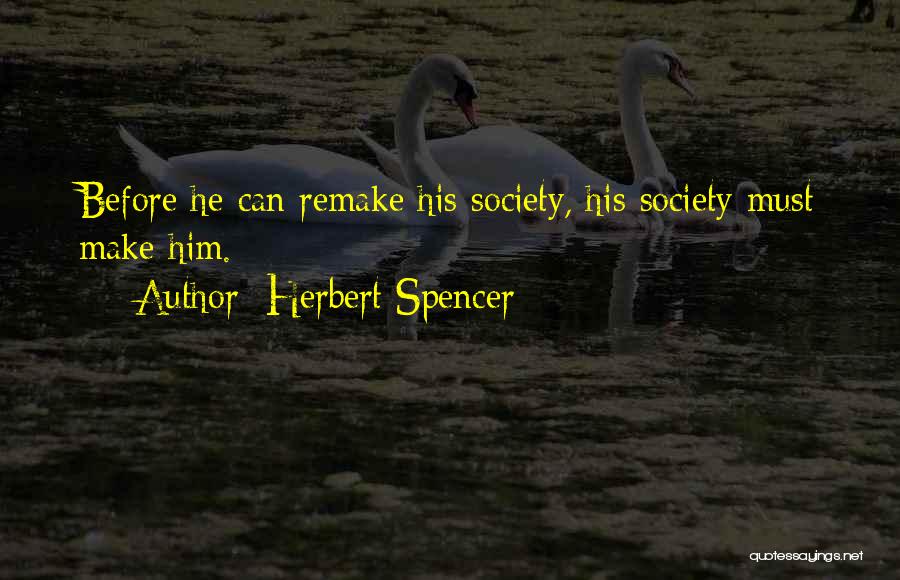 Herbert Spencer Quotes: Before He Can Remake His Society, His Society Must Make Him.