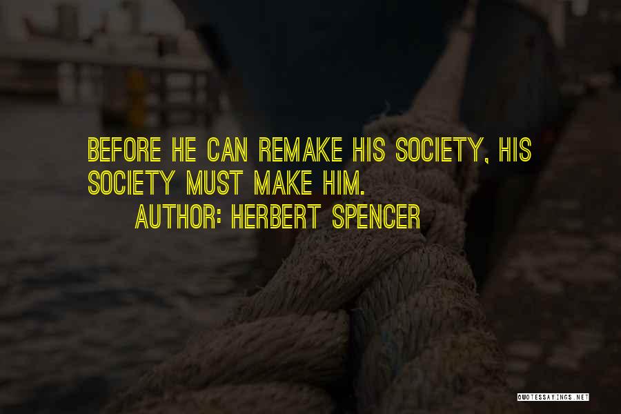 Herbert Spencer Quotes: Before He Can Remake His Society, His Society Must Make Him.