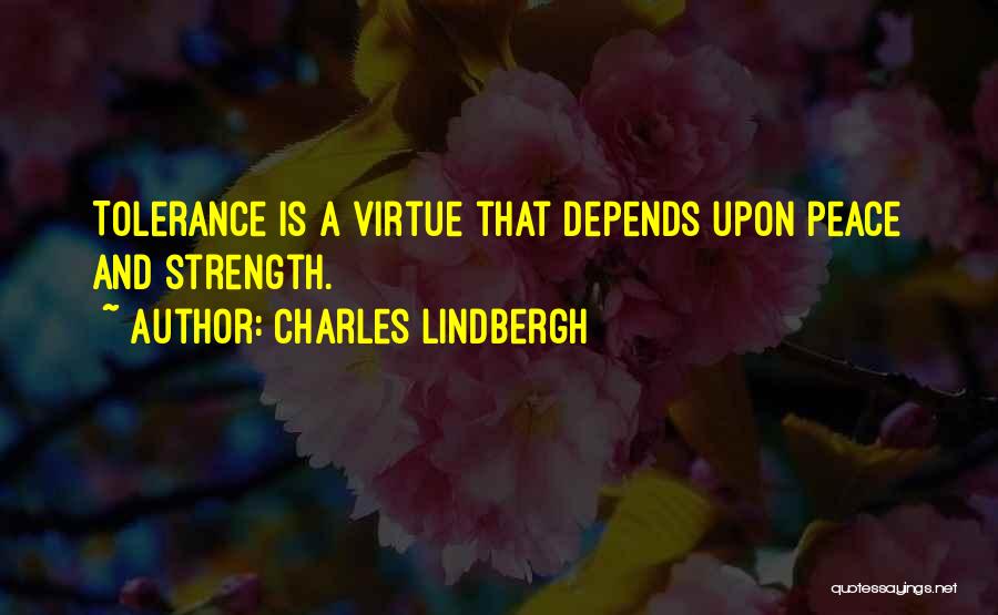 Charles Lindbergh Quotes: Tolerance Is A Virtue That Depends Upon Peace And Strength.