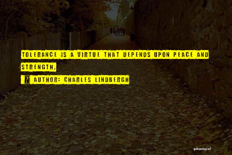Charles Lindbergh Quotes: Tolerance Is A Virtue That Depends Upon Peace And Strength.
