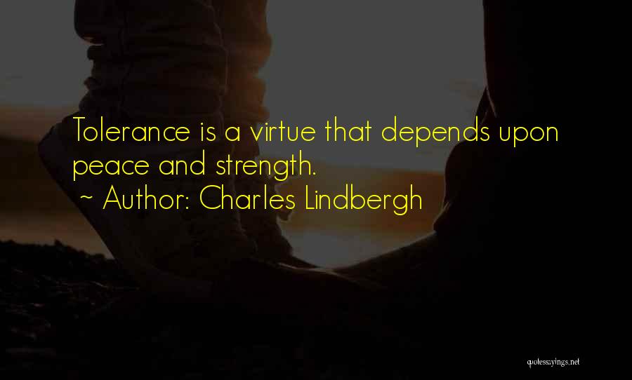 Charles Lindbergh Quotes: Tolerance Is A Virtue That Depends Upon Peace And Strength.
