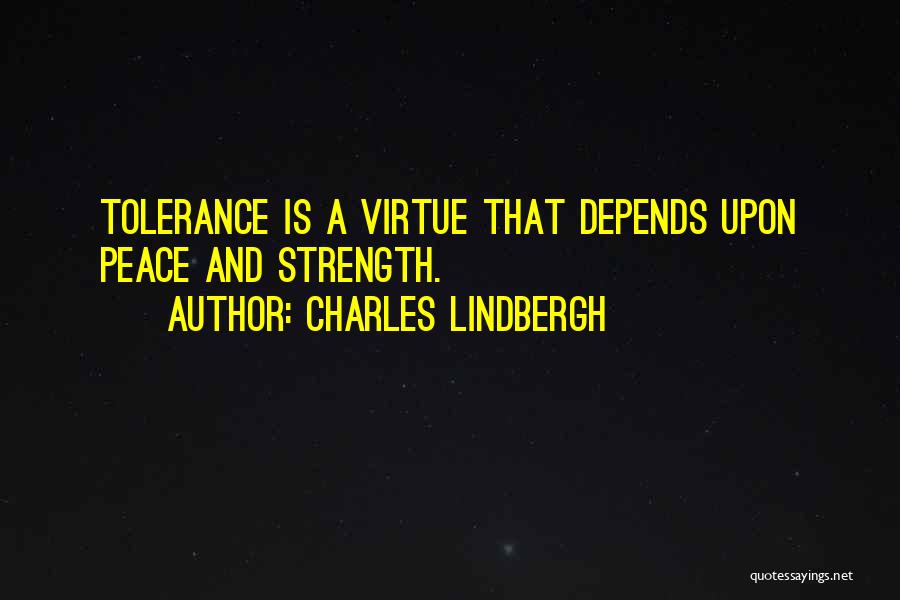 Charles Lindbergh Quotes: Tolerance Is A Virtue That Depends Upon Peace And Strength.