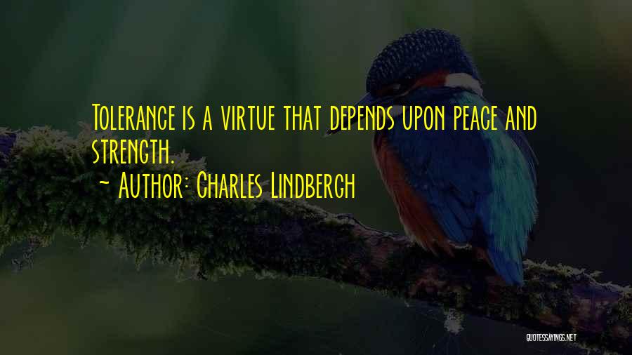 Charles Lindbergh Quotes: Tolerance Is A Virtue That Depends Upon Peace And Strength.