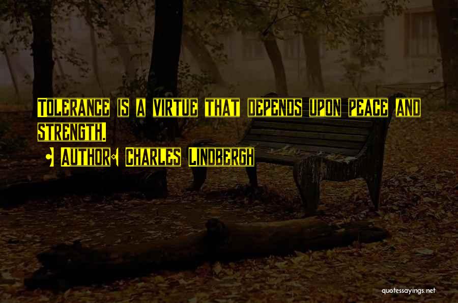 Charles Lindbergh Quotes: Tolerance Is A Virtue That Depends Upon Peace And Strength.