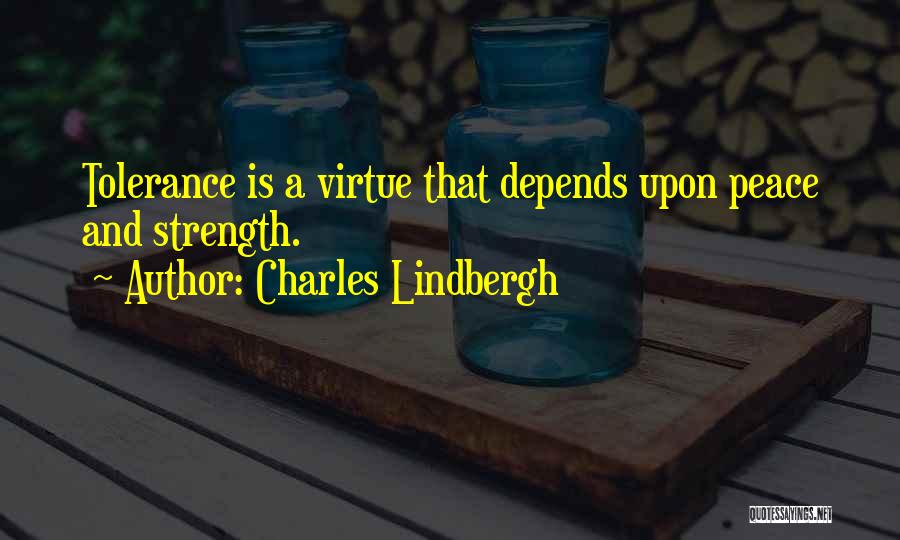 Charles Lindbergh Quotes: Tolerance Is A Virtue That Depends Upon Peace And Strength.