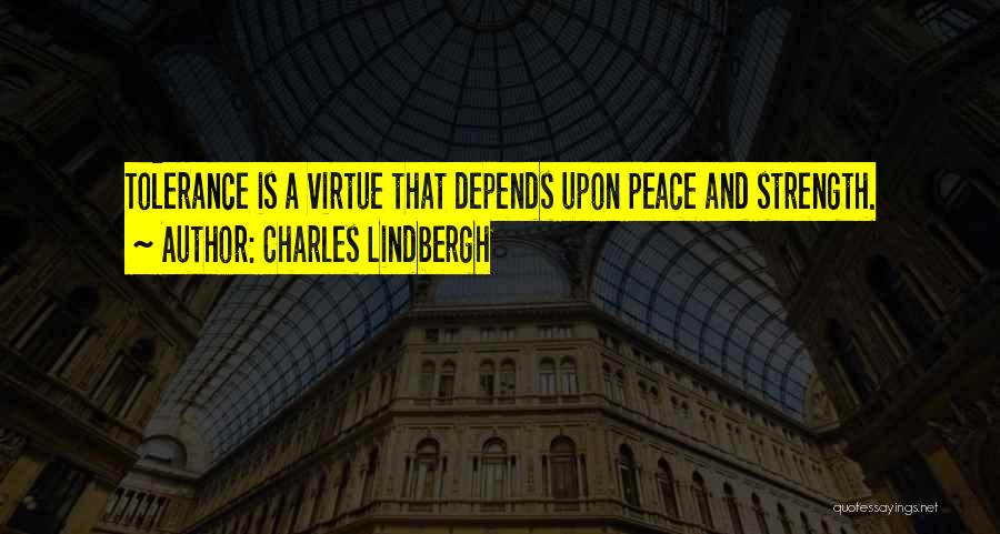Charles Lindbergh Quotes: Tolerance Is A Virtue That Depends Upon Peace And Strength.