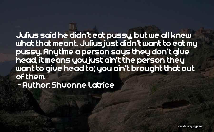 Shvonne Latrice Quotes: Julius Said He Didn't Eat Pussy, But We All Knew What That Meant. Julius Just Didn't Want To Eat My
