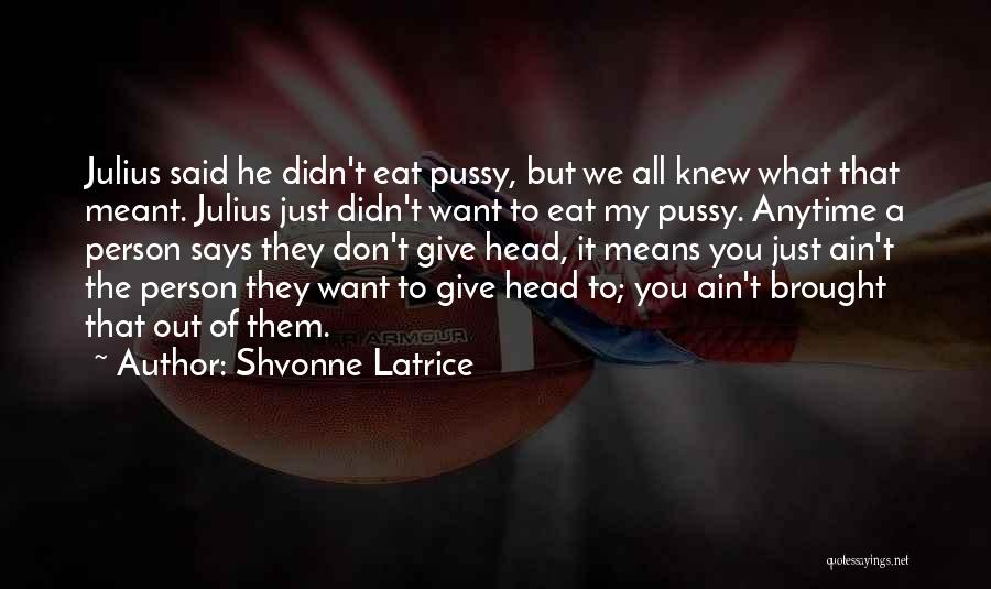 Shvonne Latrice Quotes: Julius Said He Didn't Eat Pussy, But We All Knew What That Meant. Julius Just Didn't Want To Eat My