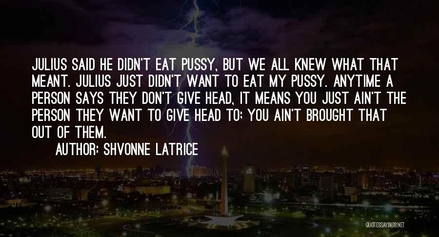 Shvonne Latrice Quotes: Julius Said He Didn't Eat Pussy, But We All Knew What That Meant. Julius Just Didn't Want To Eat My
