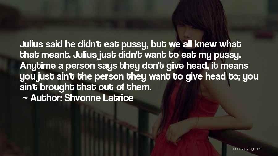 Shvonne Latrice Quotes: Julius Said He Didn't Eat Pussy, But We All Knew What That Meant. Julius Just Didn't Want To Eat My