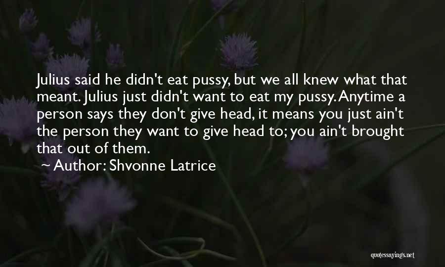 Shvonne Latrice Quotes: Julius Said He Didn't Eat Pussy, But We All Knew What That Meant. Julius Just Didn't Want To Eat My