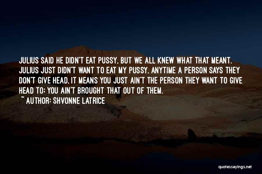 Shvonne Latrice Quotes: Julius Said He Didn't Eat Pussy, But We All Knew What That Meant. Julius Just Didn't Want To Eat My