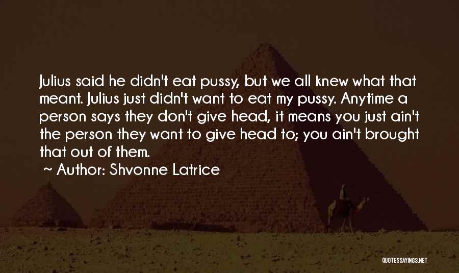 Shvonne Latrice Quotes: Julius Said He Didn't Eat Pussy, But We All Knew What That Meant. Julius Just Didn't Want To Eat My