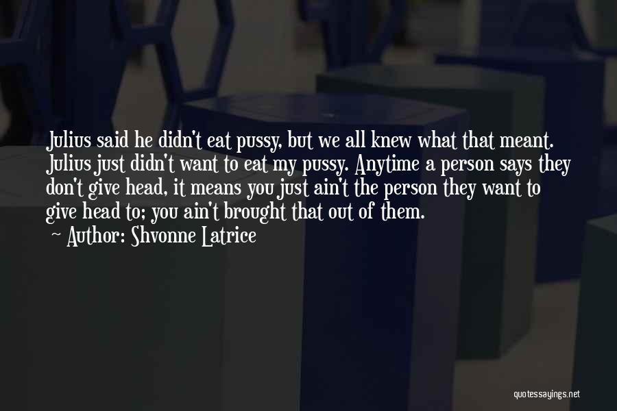 Shvonne Latrice Quotes: Julius Said He Didn't Eat Pussy, But We All Knew What That Meant. Julius Just Didn't Want To Eat My
