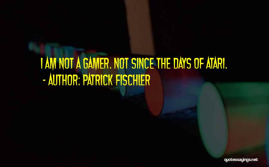 Patrick Fischler Quotes: I Am Not A Gamer. Not Since The Days Of Atari.