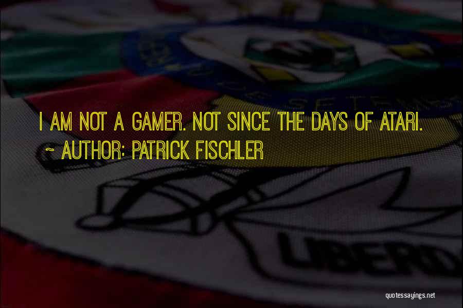 Patrick Fischler Quotes: I Am Not A Gamer. Not Since The Days Of Atari.
