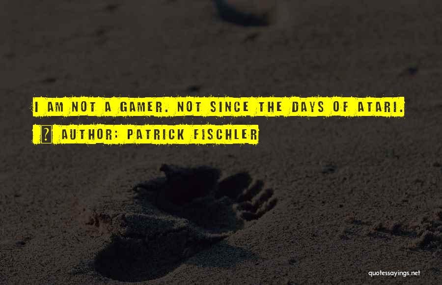 Patrick Fischler Quotes: I Am Not A Gamer. Not Since The Days Of Atari.