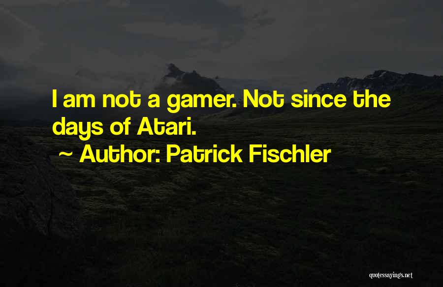 Patrick Fischler Quotes: I Am Not A Gamer. Not Since The Days Of Atari.