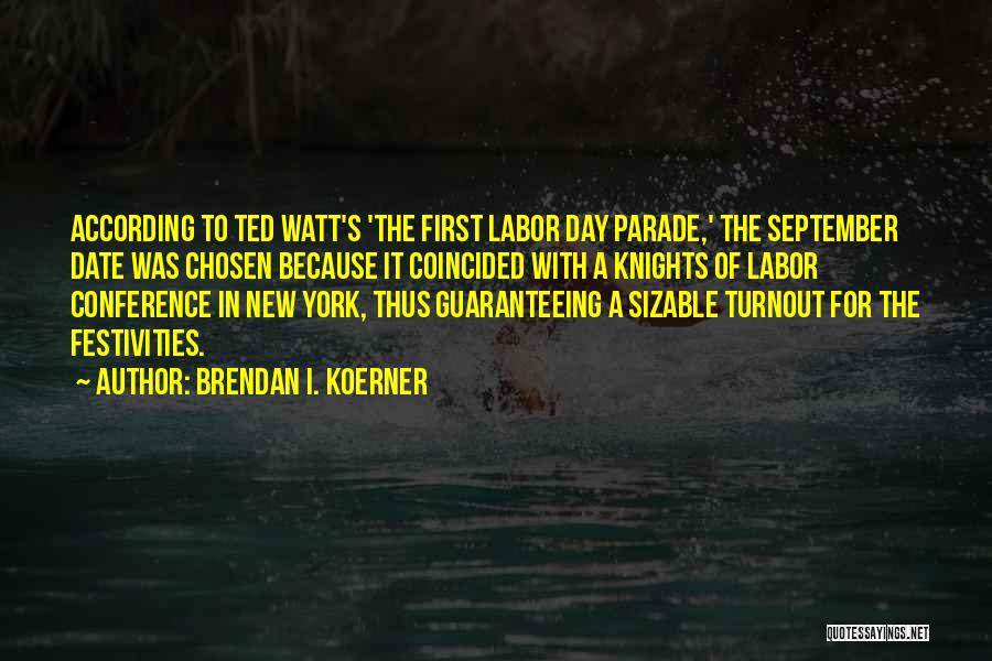 Brendan I. Koerner Quotes: According To Ted Watt's 'the First Labor Day Parade,' The September Date Was Chosen Because It Coincided With A Knights