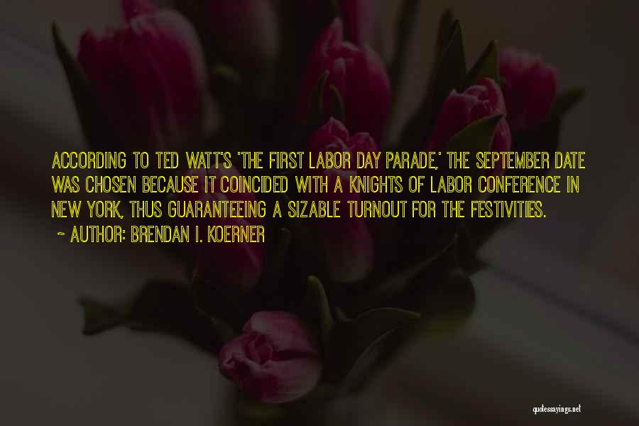 Brendan I. Koerner Quotes: According To Ted Watt's 'the First Labor Day Parade,' The September Date Was Chosen Because It Coincided With A Knights
