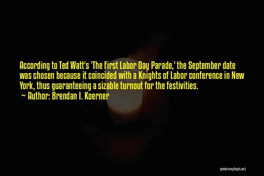 Brendan I. Koerner Quotes: According To Ted Watt's 'the First Labor Day Parade,' The September Date Was Chosen Because It Coincided With A Knights