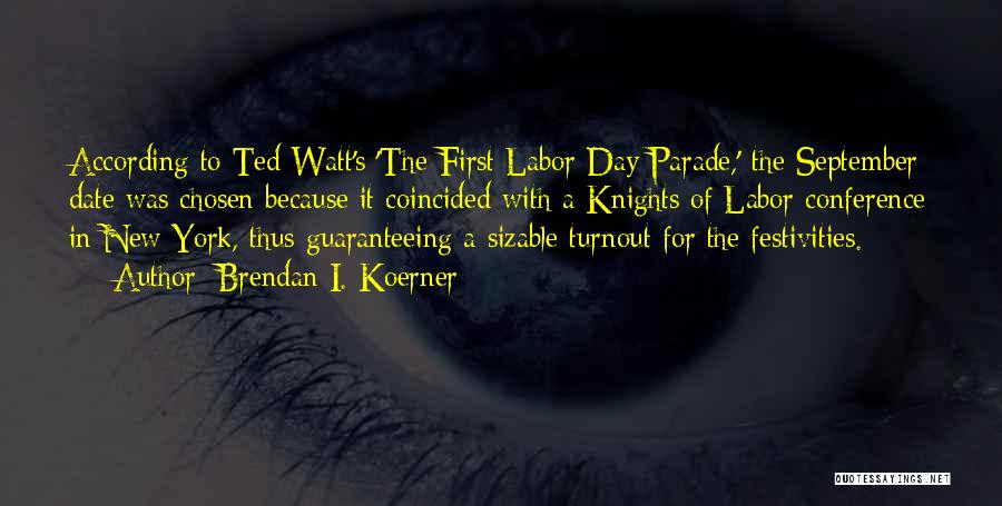 Brendan I. Koerner Quotes: According To Ted Watt's 'the First Labor Day Parade,' The September Date Was Chosen Because It Coincided With A Knights