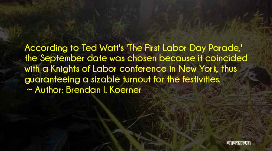 Brendan I. Koerner Quotes: According To Ted Watt's 'the First Labor Day Parade,' The September Date Was Chosen Because It Coincided With A Knights