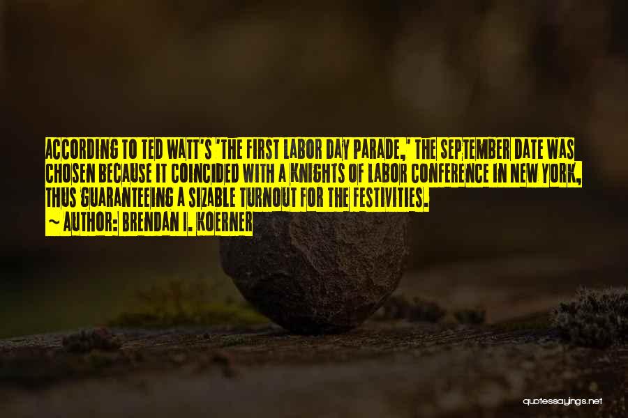 Brendan I. Koerner Quotes: According To Ted Watt's 'the First Labor Day Parade,' The September Date Was Chosen Because It Coincided With A Knights