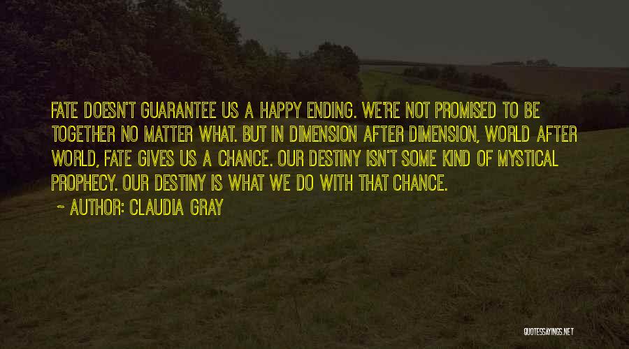 Claudia Gray Quotes: Fate Doesn't Guarantee Us A Happy Ending. We're Not Promised To Be Together No Matter What. But In Dimension After