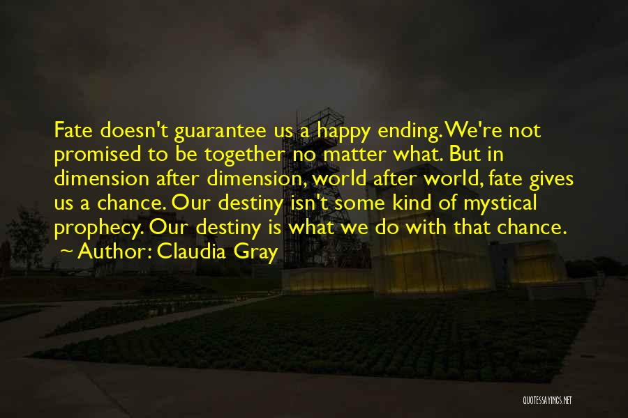 Claudia Gray Quotes: Fate Doesn't Guarantee Us A Happy Ending. We're Not Promised To Be Together No Matter What. But In Dimension After