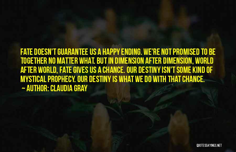 Claudia Gray Quotes: Fate Doesn't Guarantee Us A Happy Ending. We're Not Promised To Be Together No Matter What. But In Dimension After