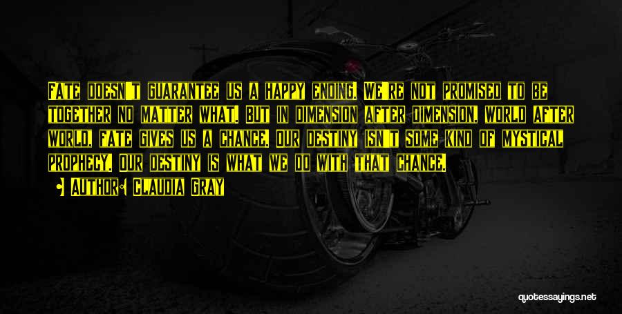 Claudia Gray Quotes: Fate Doesn't Guarantee Us A Happy Ending. We're Not Promised To Be Together No Matter What. But In Dimension After