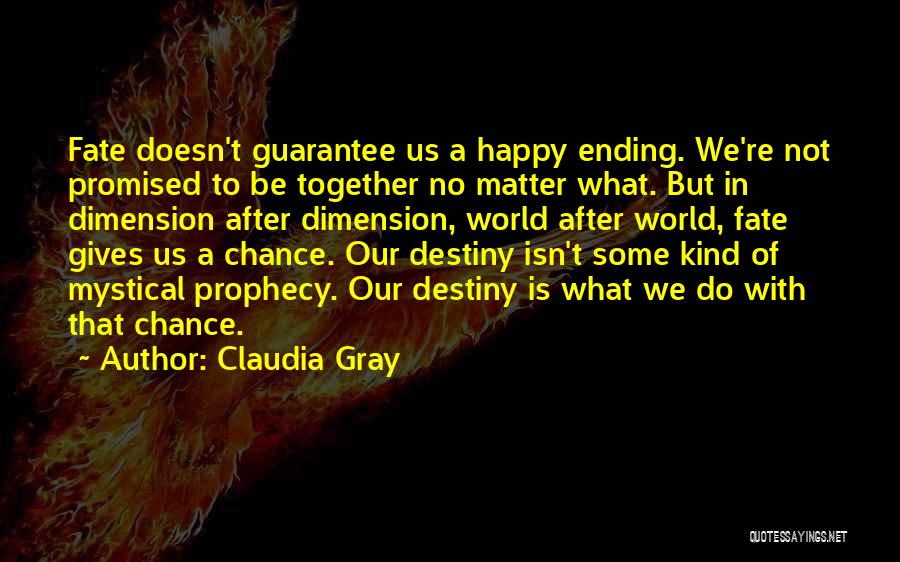 Claudia Gray Quotes: Fate Doesn't Guarantee Us A Happy Ending. We're Not Promised To Be Together No Matter What. But In Dimension After