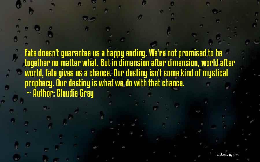 Claudia Gray Quotes: Fate Doesn't Guarantee Us A Happy Ending. We're Not Promised To Be Together No Matter What. But In Dimension After