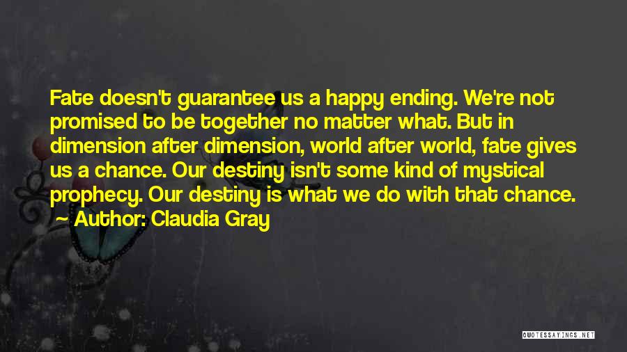 Claudia Gray Quotes: Fate Doesn't Guarantee Us A Happy Ending. We're Not Promised To Be Together No Matter What. But In Dimension After