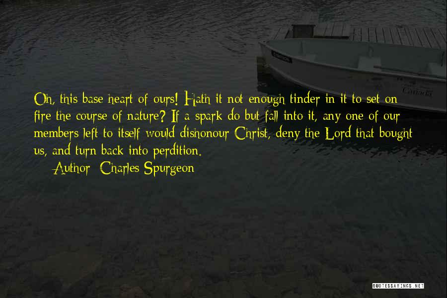 Charles Spurgeon Quotes: Oh, This Base Heart Of Ours! Hath It Not Enough Tinder In It To Set On Fire The Course Of