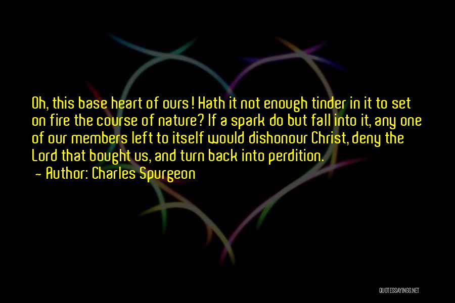 Charles Spurgeon Quotes: Oh, This Base Heart Of Ours! Hath It Not Enough Tinder In It To Set On Fire The Course Of