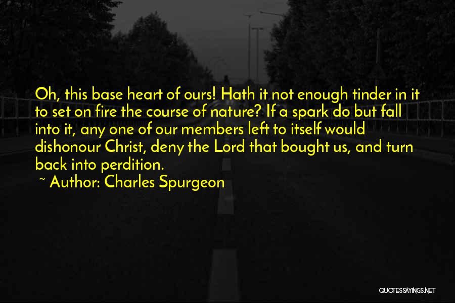 Charles Spurgeon Quotes: Oh, This Base Heart Of Ours! Hath It Not Enough Tinder In It To Set On Fire The Course Of