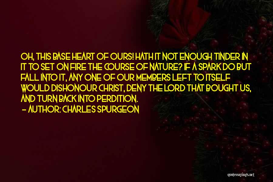 Charles Spurgeon Quotes: Oh, This Base Heart Of Ours! Hath It Not Enough Tinder In It To Set On Fire The Course Of