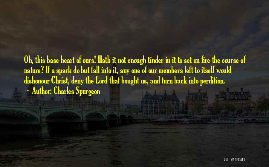 Charles Spurgeon Quotes: Oh, This Base Heart Of Ours! Hath It Not Enough Tinder In It To Set On Fire The Course Of
