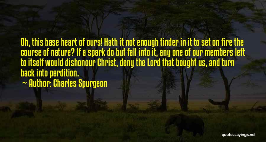 Charles Spurgeon Quotes: Oh, This Base Heart Of Ours! Hath It Not Enough Tinder In It To Set On Fire The Course Of