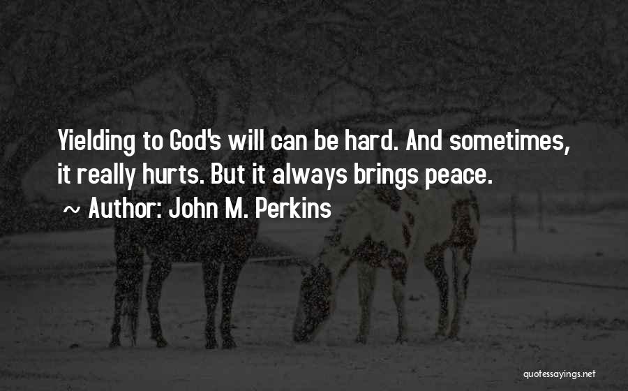 John M. Perkins Quotes: Yielding To God's Will Can Be Hard. And Sometimes, It Really Hurts. But It Always Brings Peace.