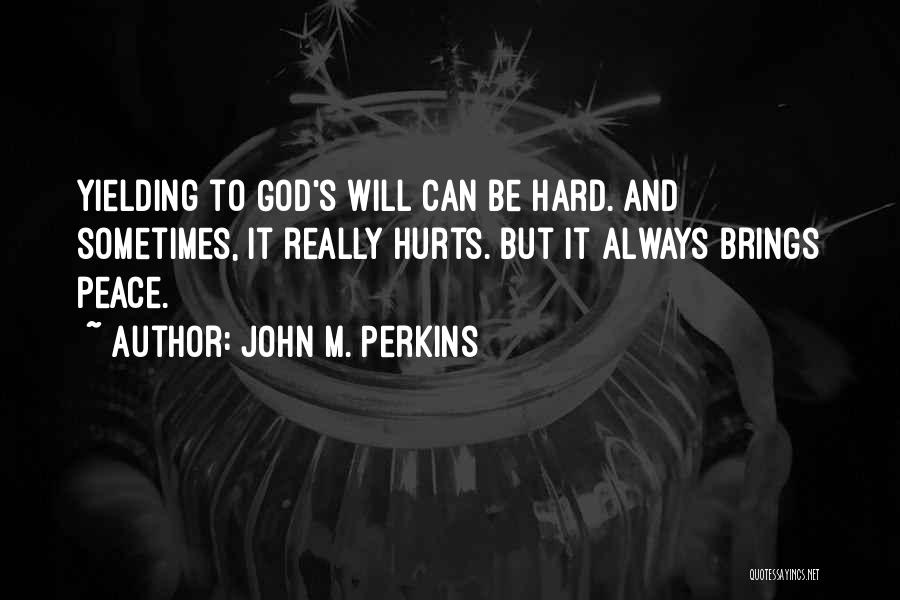 John M. Perkins Quotes: Yielding To God's Will Can Be Hard. And Sometimes, It Really Hurts. But It Always Brings Peace.