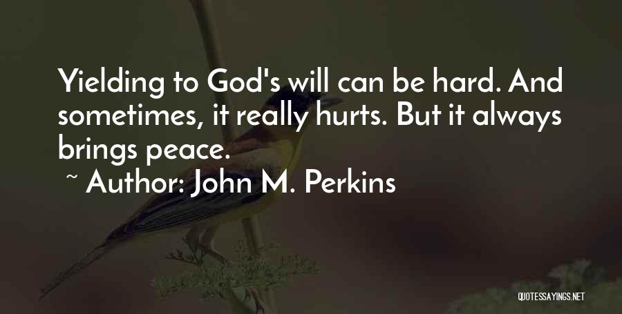 John M. Perkins Quotes: Yielding To God's Will Can Be Hard. And Sometimes, It Really Hurts. But It Always Brings Peace.