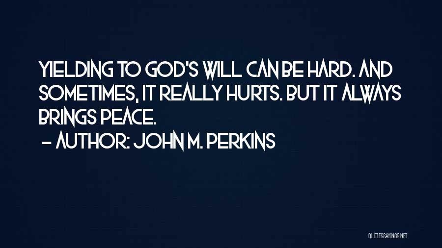 John M. Perkins Quotes: Yielding To God's Will Can Be Hard. And Sometimes, It Really Hurts. But It Always Brings Peace.