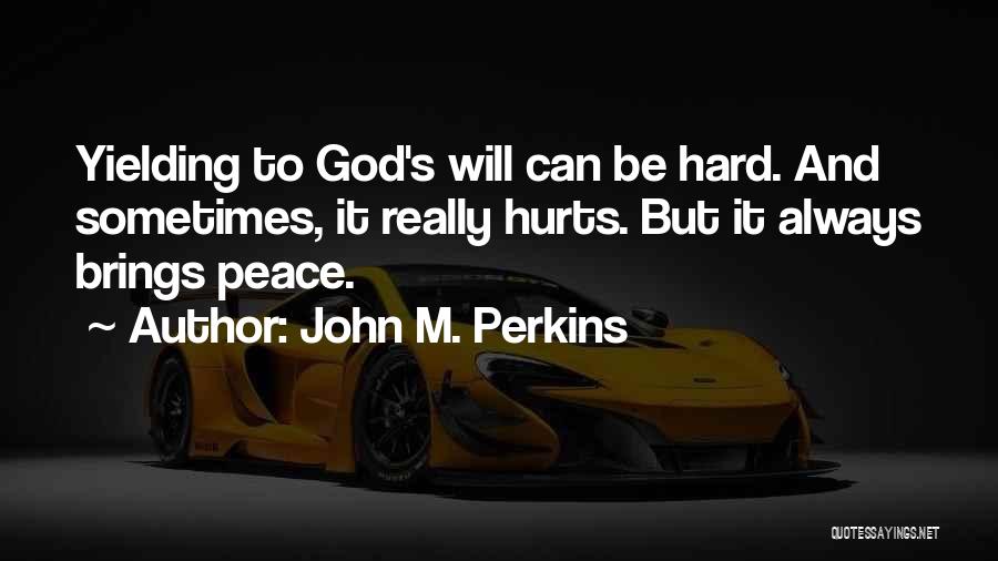 John M. Perkins Quotes: Yielding To God's Will Can Be Hard. And Sometimes, It Really Hurts. But It Always Brings Peace.