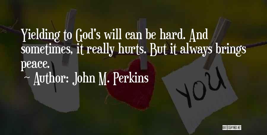 John M. Perkins Quotes: Yielding To God's Will Can Be Hard. And Sometimes, It Really Hurts. But It Always Brings Peace.